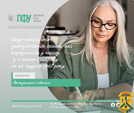 Щодо пенсійного забезпечення жінок, які народилися у період з 1 січня 1962 року по 31 грудня 1962 року Щодо пенсійного забезпечення жінок, які народилися у період з 1 січня 1962 року по 31 грудня 1962 року