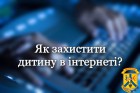 Як захистити дитину в інтернеті? 